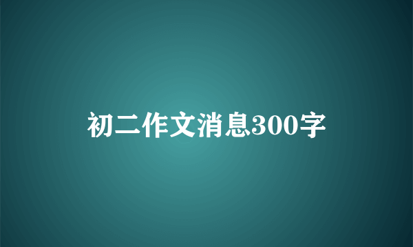 初二作文消息300字