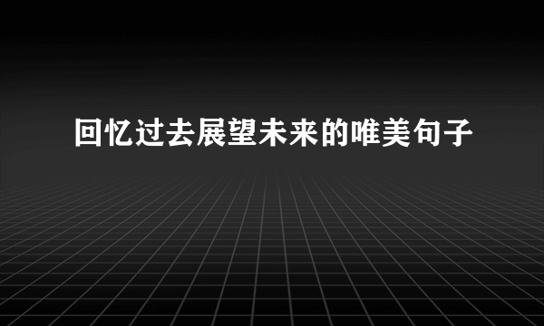 回忆过去展望未来的唯美句子