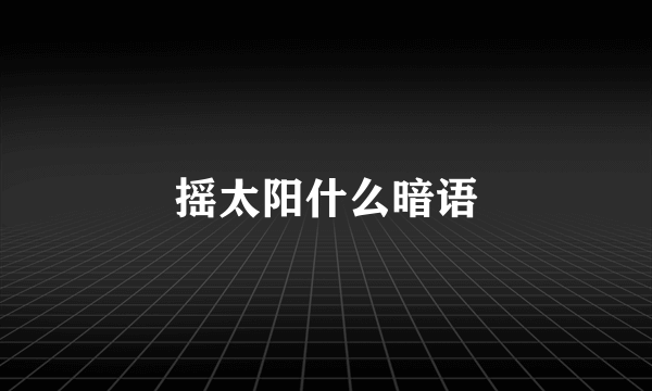 摇太阳什么暗语