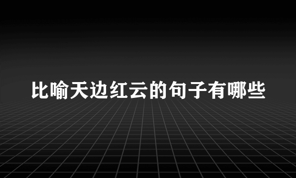 比喻天边红云的句子有哪些