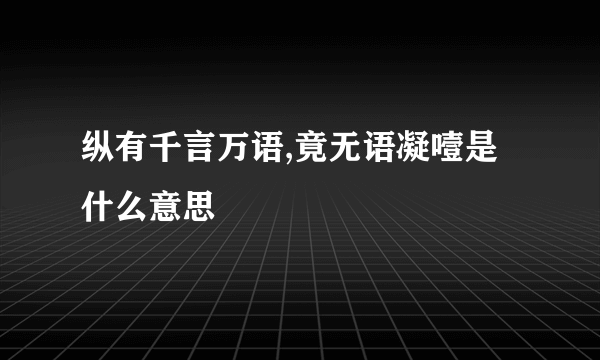 纵有千言万语,竟无语凝噎是什么意思
