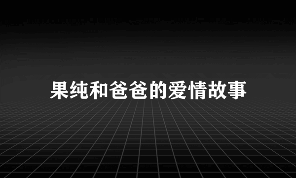 果纯和爸爸的爱情故事