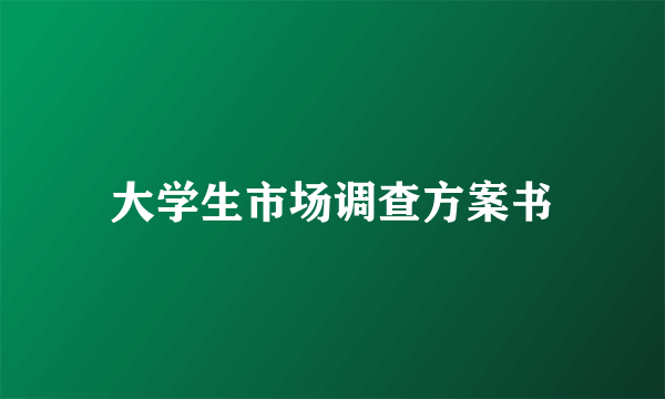 大学生市场调查方案书