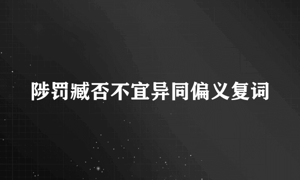 陟罚臧否不宜异同偏义复词