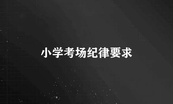 小学考场纪律要求