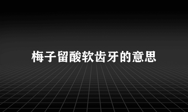 梅子留酸软齿牙的意思