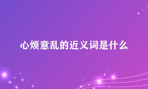 心烦意乱的近义词是什么