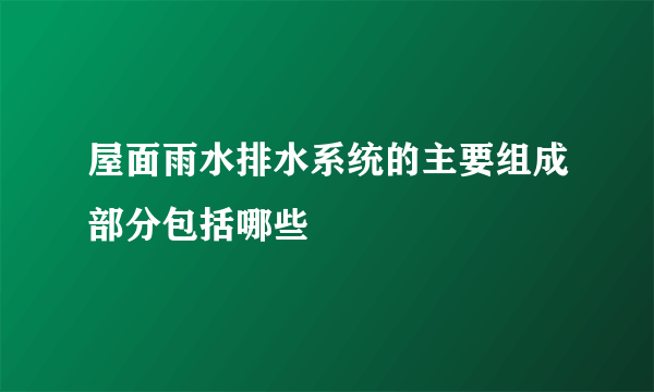 屋面雨水排水系统的主要组成部分包括哪些