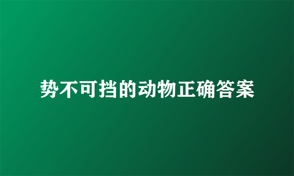 势不可挡的动物正确答案