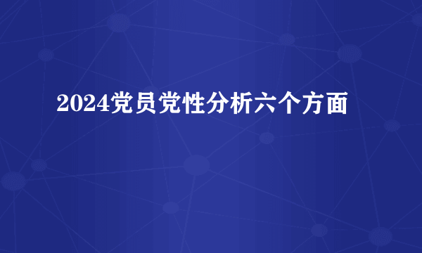 2024党员党性分析六个方面