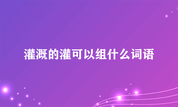 灌溉的灌可以组什么词语