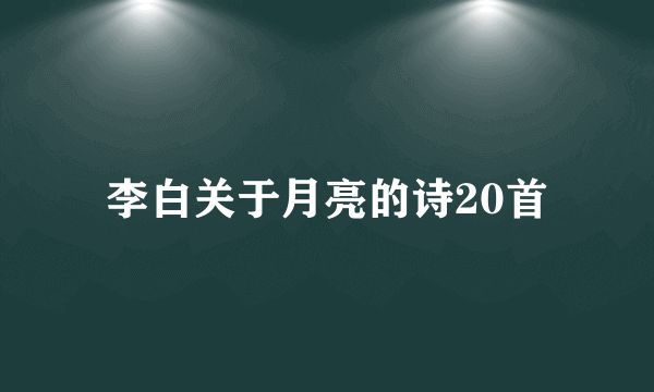 李白关于月亮的诗20首