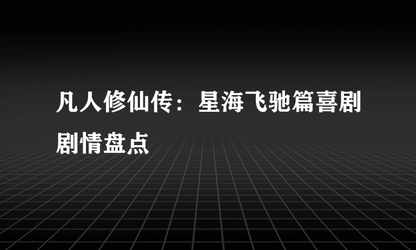凡人修仙传：星海飞驰篇喜剧剧情盘点