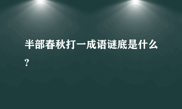 半部春秋打一成语谜底是什么?