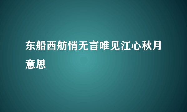东船西舫悄无言唯见江心秋月意思