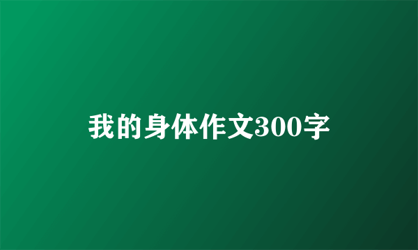 我的身体作文300字