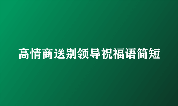 高情商送别领导祝福语简短