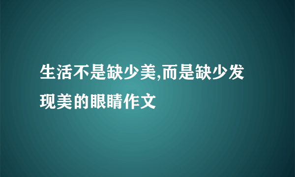 生活不是缺少美,而是缺少发现美的眼睛作文