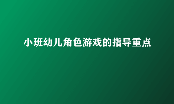 小班幼儿角色游戏的指导重点