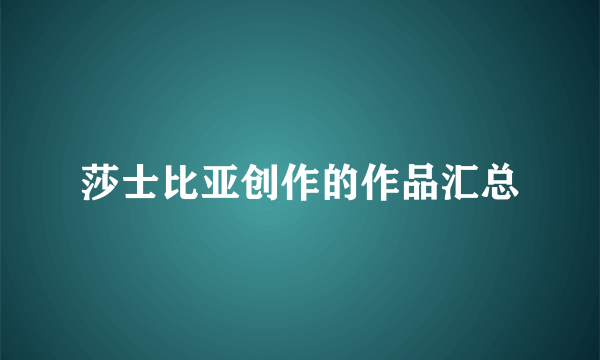 莎士比亚创作的作品汇总