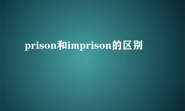 prison和imprison的区别
