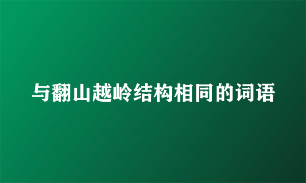 与翻山越岭结构相同的词语