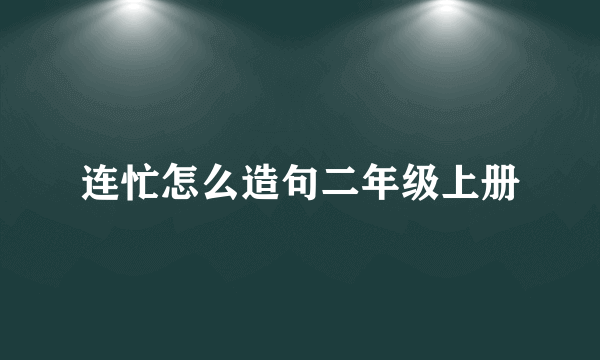 连忙怎么造句二年级上册