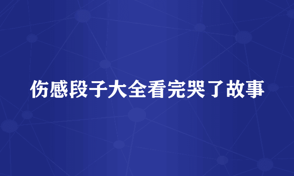 伤感段子大全看完哭了故事