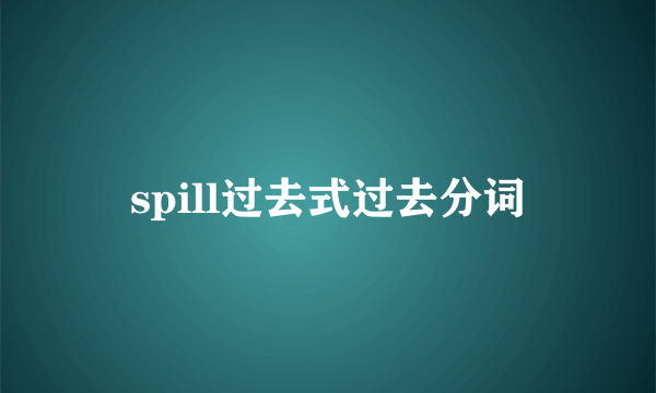 spill过去式过去分词