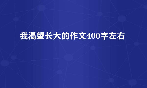 我渴望长大的作文400字左右