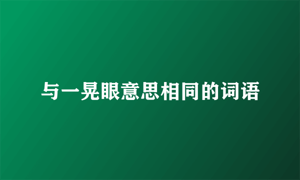 与一晃眼意思相同的词语