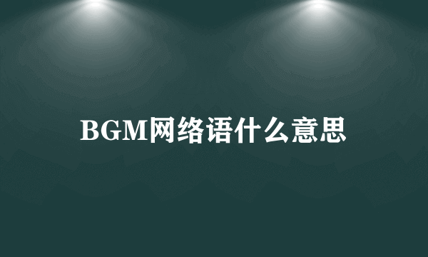 BGM网络语什么意思