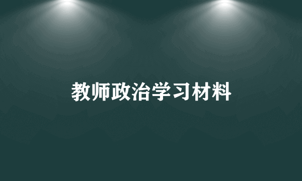 教师政治学习材料