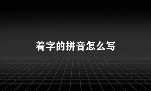 着字的拼音怎么写