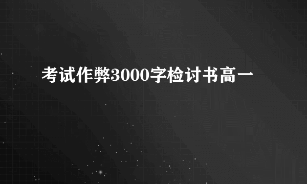 考试作弊3000字检讨书高一