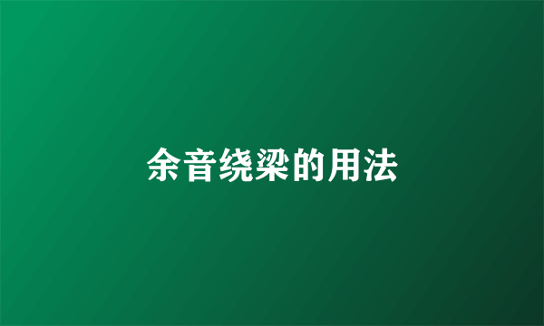 余音绕梁的用法