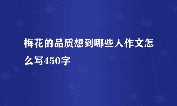 梅花的品质想到哪些人作文怎么写450字