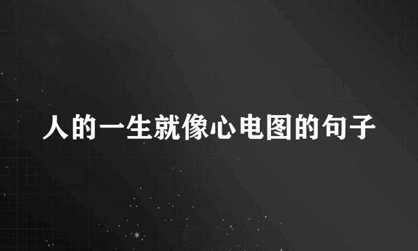 人的一生就像心电图的句子