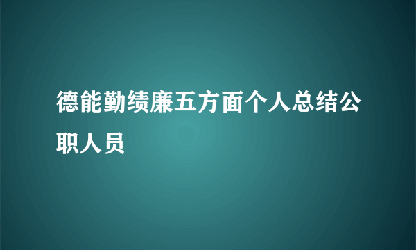德能勤绩廉五方面个人总结公职人员