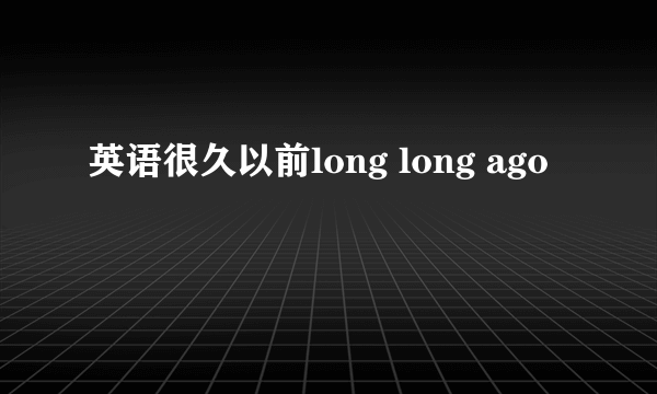 英语很久以前long long ago