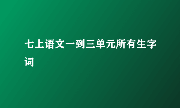 七上语文一到三单元所有生字词