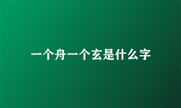 一个舟一个玄是什么字