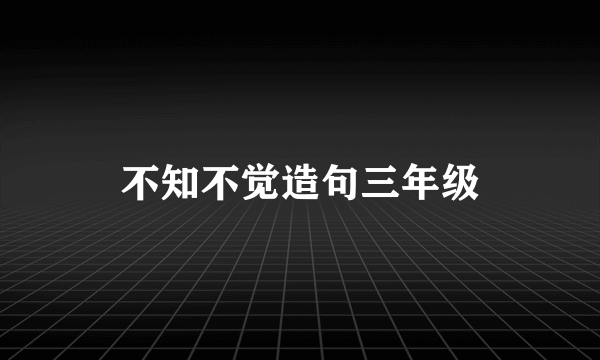 不知不觉造句三年级