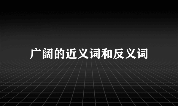 广阔的近义词和反义词