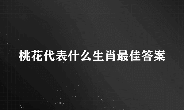 桃花代表什么生肖最佳答案