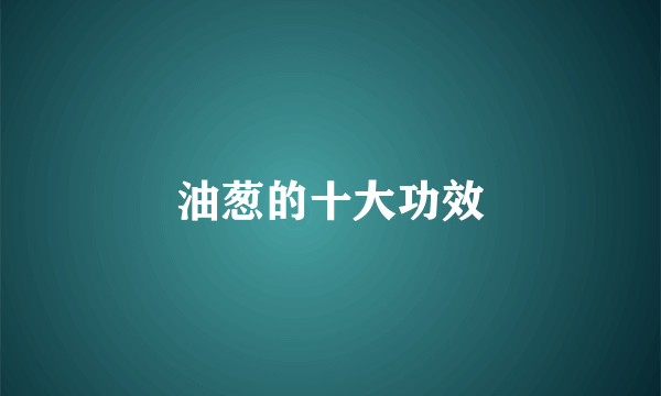 油葱的十大功效