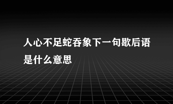 人心不足蛇吞象下一句歇后语是什么意思