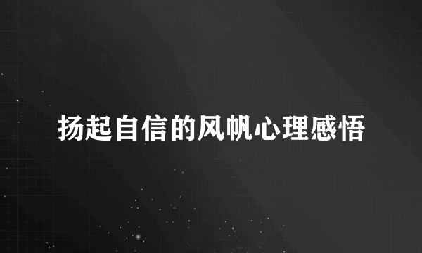 扬起自信的风帆心理感悟