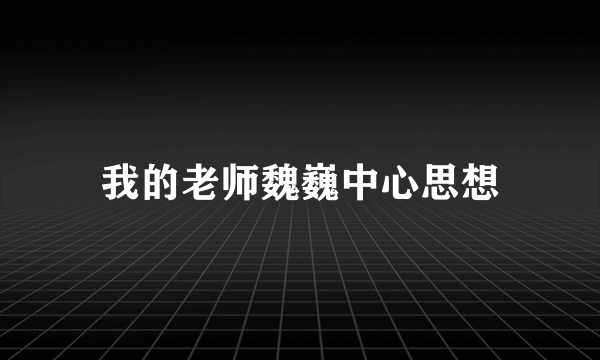 我的老师魏巍中心思想