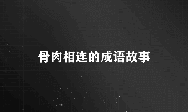 骨肉相连的成语故事